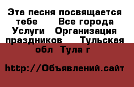 Эта песня посвящается тебе... - Все города Услуги » Организация праздников   . Тульская обл.,Тула г.